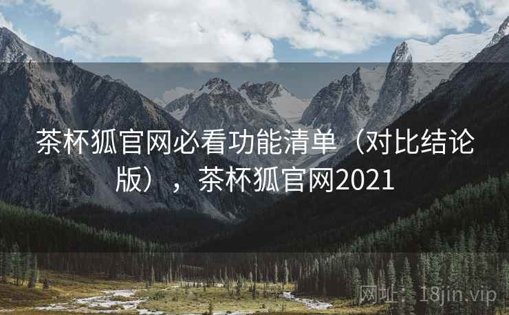 茶杯狐官网必看功能清单(对比结论版),茶杯狐官网2021 茶杯狐官网必看功能清单(对比结论版),茶杯狐官网2021