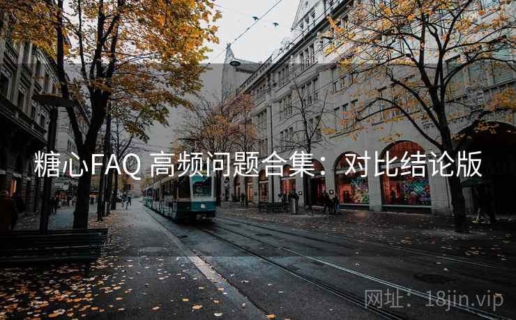 糖心FAQ 高频问题合集:对比结论版 糖心FAQ 高频问题合集:对比结论版