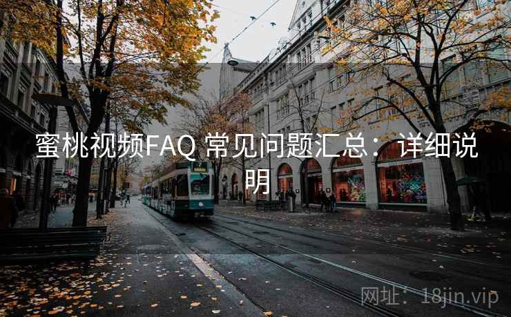 蜜桃视频FAQ 常见问题汇总:详细说明 蜜桃视频FAQ 常见问题汇总:详细说明