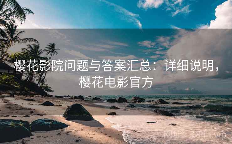 樱花影院问题与答案汇总:详细说明,樱花电影官方 樱花影院问题与答案汇总:详细说明,樱花电影官方