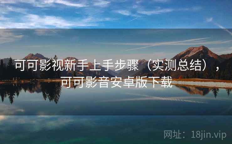 可可影视新手上手步骤(实测总结),可可影音安卓版下载 可可影视新手上手步骤(实测总结),可可影音安卓版下载