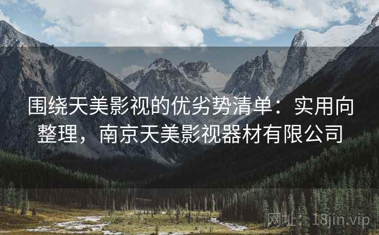 围绕天美影视的优劣势清单:实用向整理,南京天美影视器材有限公司 围绕天美影视的优劣势清单:实用向整理,南京天美影视器材有限公司