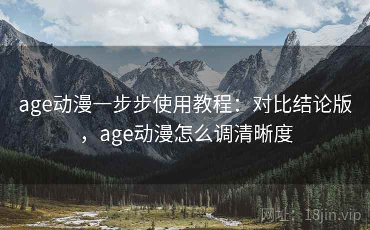 age动漫一步步使用教程：对比结论版，age动漫怎么调清晰度