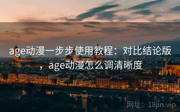 age动漫一步步使用教程：对比结论版，age动漫怎么调清晰度