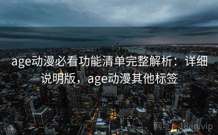 age动漫必看功能清单完整解析：详细说明版，age动漫其他标签