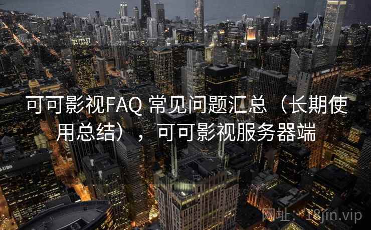 可可影视FAQ 常见问题汇总（长期使用总结），可可影视服务器端