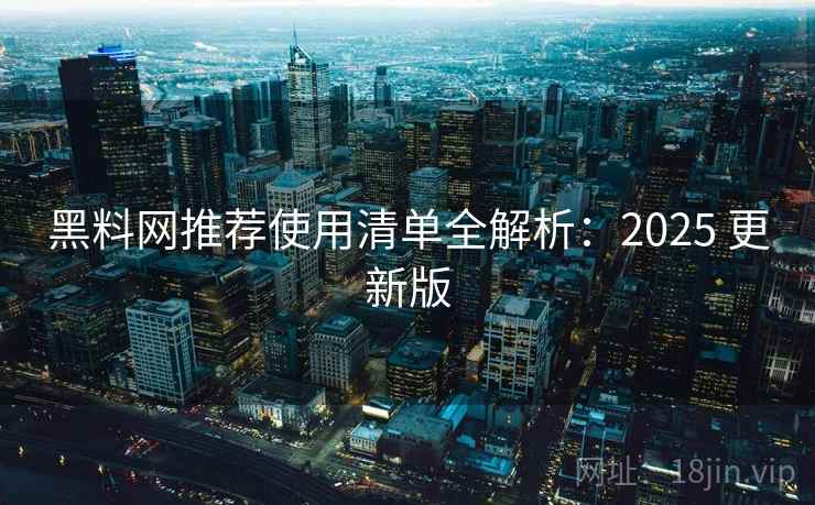 黑料网推荐使用清单全解析：2025 更新版