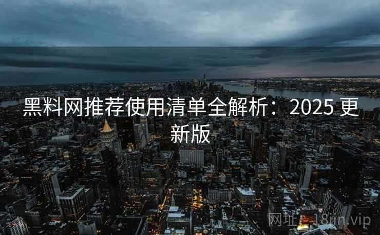 黑料网推荐使用清单全解析：2025 更新版