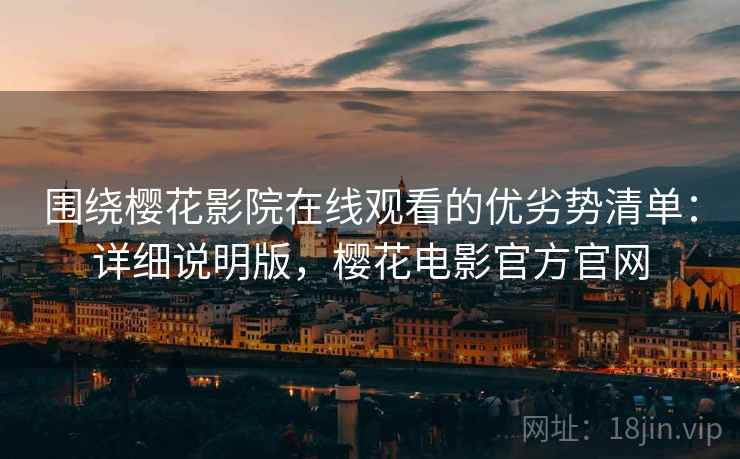 围绕樱花影院在线观看的优劣势清单：详细说明版，樱花电影官方官网