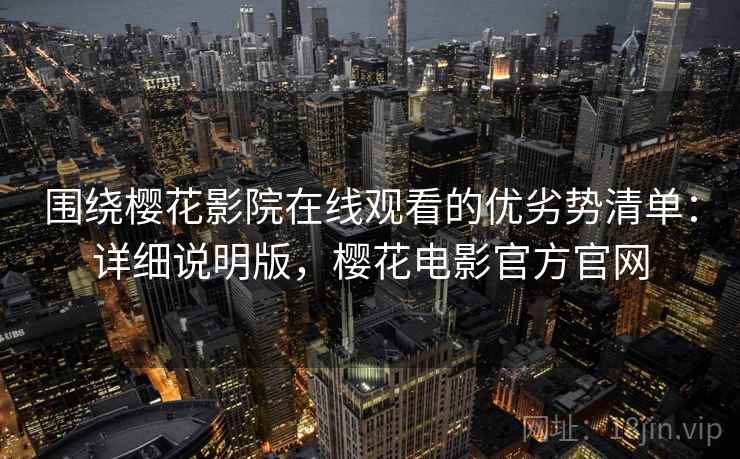 围绕樱花影院在线观看的优劣势清单：详细说明版，樱花电影官方官网
