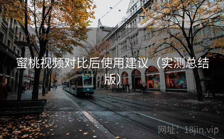 蜜桃视频对比后使用建议（实测总结版）