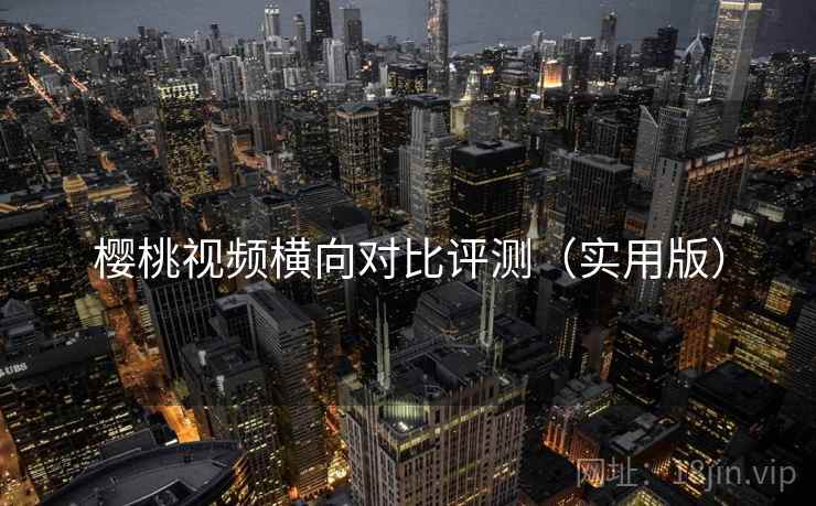 樱桃视频横向对比评测（实用版）