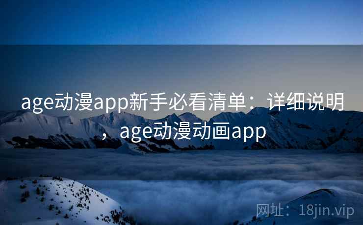 age动漫app新手必看清单：详细说明，age动漫动画app