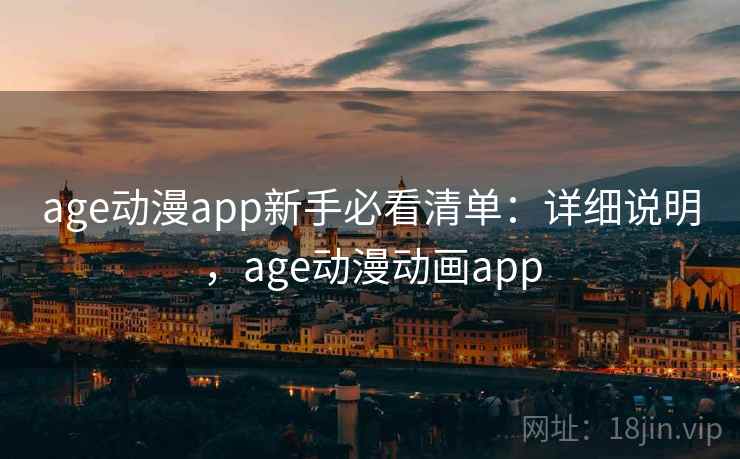 age动漫app新手必看清单：详细说明，age动漫动画app