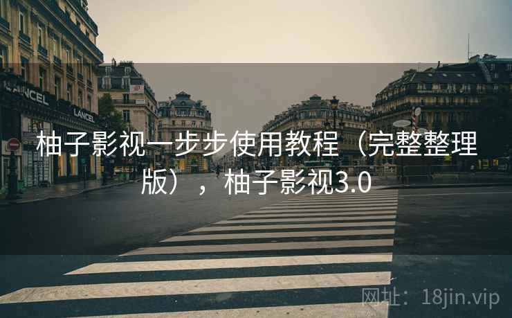 柚子影视一步步使用教程（完整整理版），柚子影视3.0