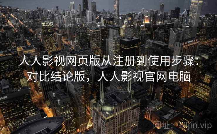 人人影视网页版从注册到使用步骤:对比结论版,人人影视官网电脑 人人影视网页版从注册到使用步骤:对比结论版,人人影视官网电脑