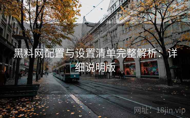 黑料网配置与设置清单完整解析:详细说明版 黑料网配置与设置清单完整解析:详细说明版